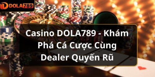 Casino DOLA789 - Khám Phá Cá Cược Cùng Dealer Quyến Rũ